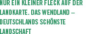 Nur ein kleiner Fleck auf der Landkarte. Das Wendland  Deutschlands schönste Landschaft