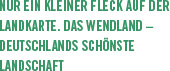 Nur ein kleiner Fleck auf der Landkarte. Das Wendland  Deutschlands schönste Landschaft